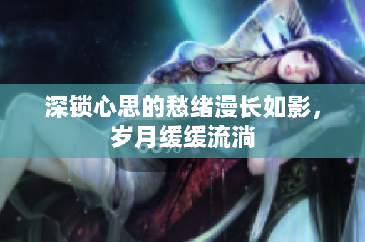 深锁心思的愁绪漫长如影，岁月缓缓流淌