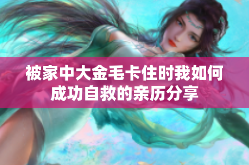 被家中大金毛卡住时我如何成功自救的亲历分享