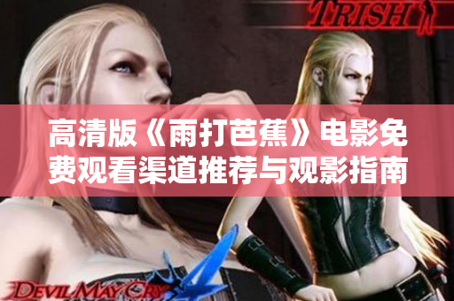 高清版《雨打芭蕉》电影免费观看渠道推荐与观影指南