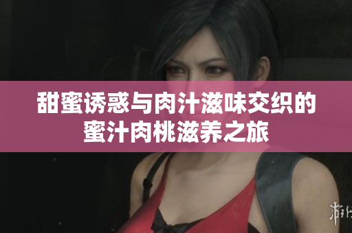 甜蜜诱惑与肉汁滋味交织的蜜汁肉桃滋养之旅