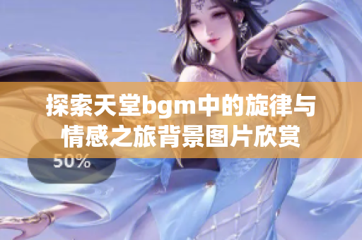 探索天堂bgm中的旋律与情感之旅背景图片欣赏