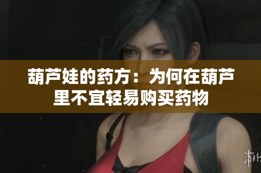葫芦娃的药方：为何在葫芦里不宜轻易购买药物