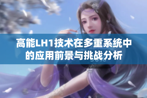 高能LH1技术在多重系统中的应用前景与挑战分析