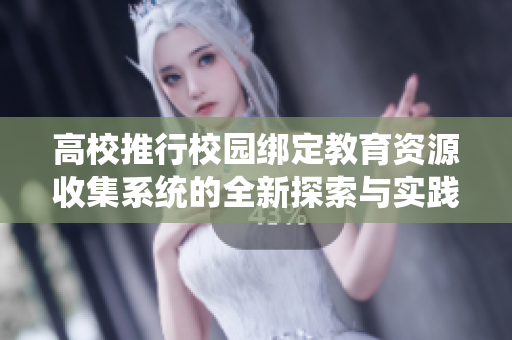 高校推行校园绑定教育资源收集系统的全新探索与实践