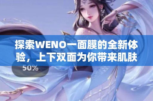探索WENO一面膜的全新体验，上下双面为你带来肌肤奇迹