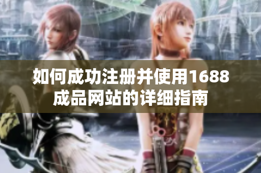 如何成功注册并使用1688成品网站的详细指南