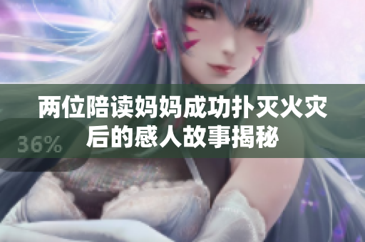 两位陪读妈妈成功扑灭火灾后的感人故事揭秘