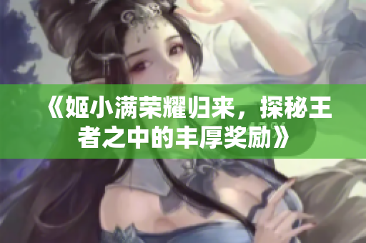 《姬小满荣耀归来，探秘王者之中的丰厚奖励》