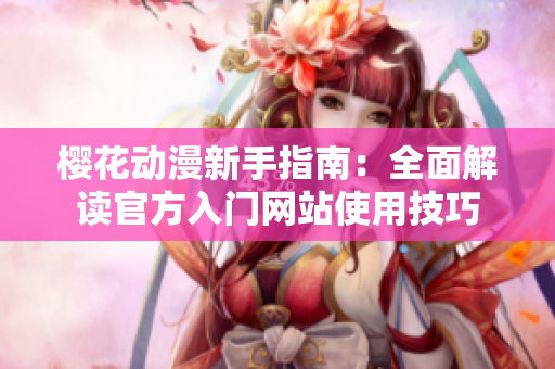 樱花动漫新手指南：全面解读官方入门网站使用技巧