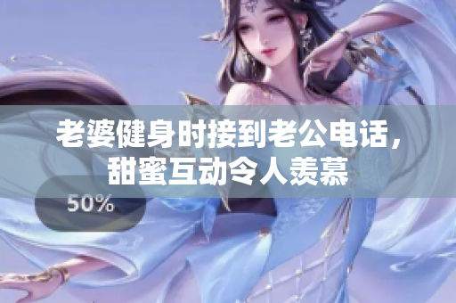 老婆健身时接到老公电话，甜蜜互动令人羡慕