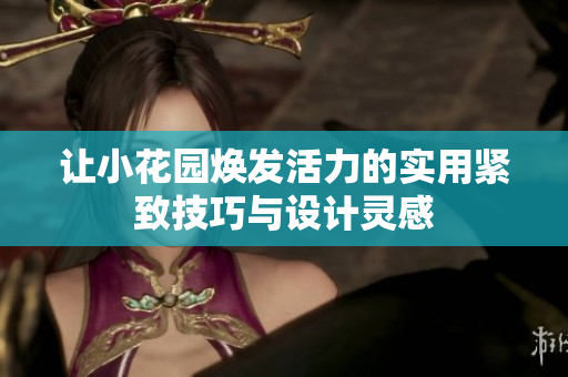 让小花园焕发活力的实用紧致技巧与设计灵感