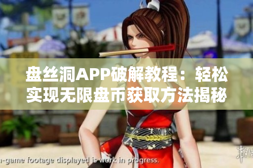 盘丝洞APP破解教程：轻松实现无限盘币获取方法揭秘