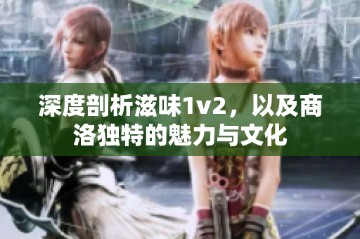 深度剖析滋味1v2，以及商洛独特的魅力与文化