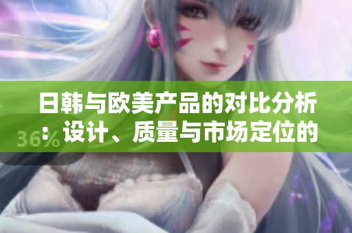 日韩与欧美产品的对比分析：设计、质量与市场定位的区别