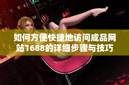 如何方便快捷地访问成品网站1688的详细步骤与技巧