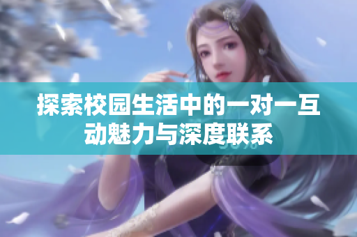 探索校园生活中的一对一互动魅力与深度联系