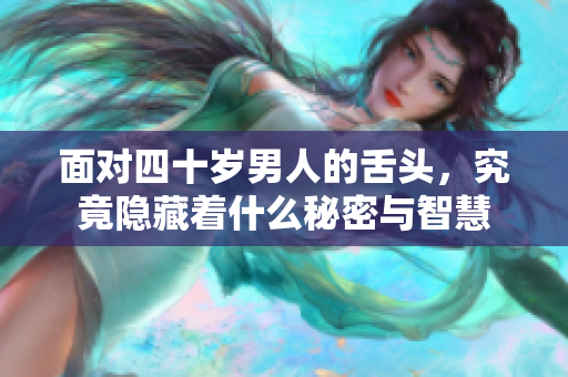 面对四十岁男人的舌头，究竟隐藏着什么秘密与智慧