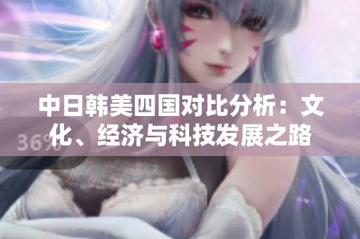中日韩美四国对比分析：文化、经济与科技发展之路
