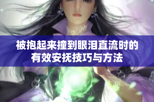 被抱起来撞到眼泪直流时的有效安抚技巧与方法
