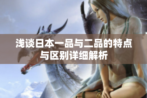 浅谈日本一品与二品的特点与区别详细解析