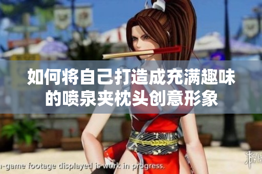 如何将自己打造成充满趣味的喷泉夹枕头创意形象