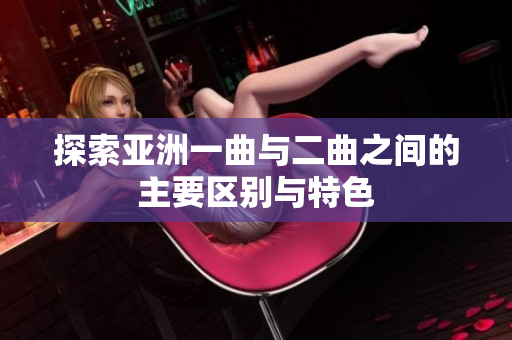 探索亚洲一曲与二曲之间的主要区别与特色