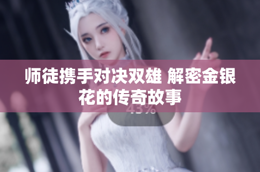 师徒携手对决双雄 解密金银花的传奇故事