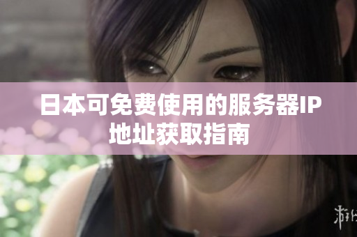 日本可免费使用的服务器IP地址获取指南
