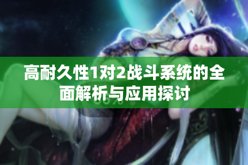 高耐久性1对2战斗系统的全面解析与应用探讨