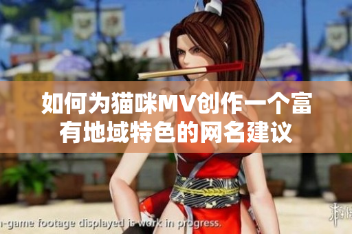 如何为猫咪MV创作一个富有地域特色的网名建议