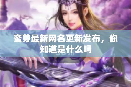 蜜芽最新网名更新发布，你知道是什么吗
