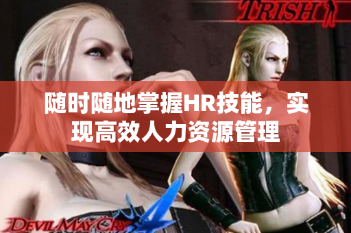 随时随地掌握HR技能，实现高效人力资源管理