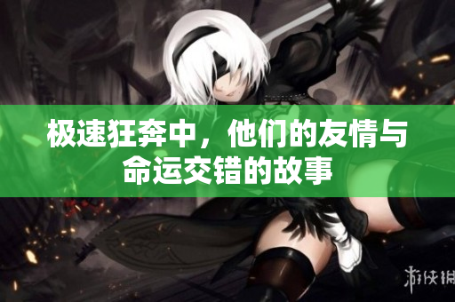 极速狂奔中，他们的友情与命运交错的故事