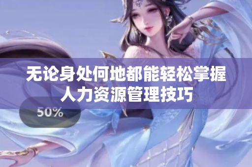无论身处何地都能轻松掌握人力资源管理技巧