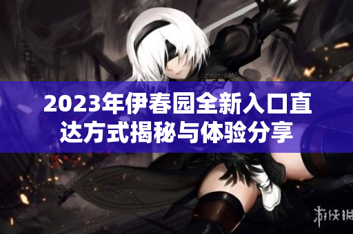 2023年伊春园全新入口直达方式揭秘与体验分享