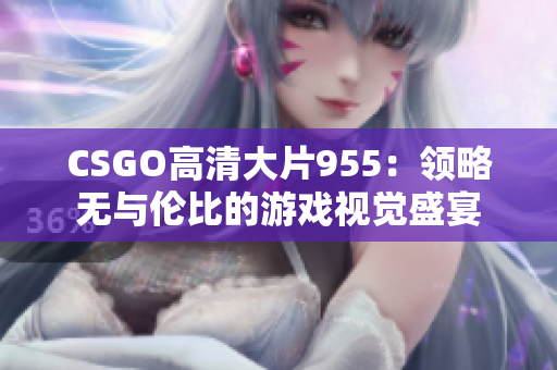 CSGO高清大片955：领略无与伦比的游戏视觉盛宴