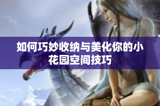 如何巧妙收纳与美化你的小花园空间技巧