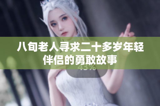 八旬老人寻求二十多岁年轻伴侣的勇敢故事