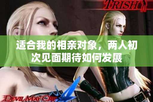 适合我的相亲对象，两人初次见面期待如何发展