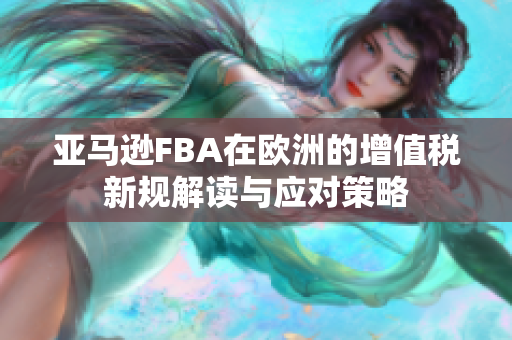 亚马逊FBA在欧洲的增值税新规解读与应对策略
