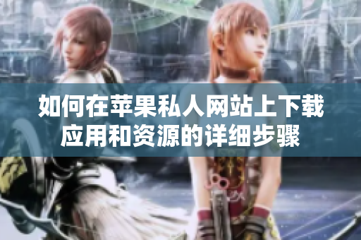 如何在苹果私人网站上下载应用和资源的详细步骤