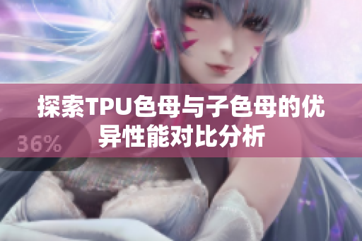 探索TPU色母与子色母的优异性能对比分析