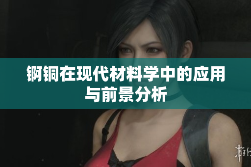 锕铜在现代材料学中的应用与前景分析