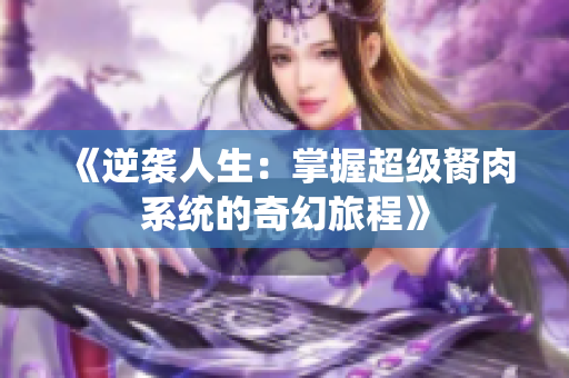 《逆袭人生：掌握超级胬肉系统的奇幻旅程》