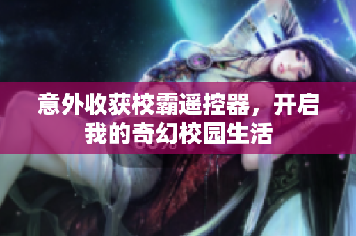 意外收获校霸遥控器，开启我的奇幻校园生活