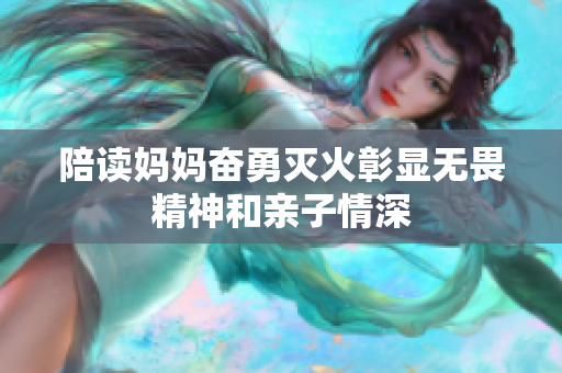 陪读妈妈奋勇灭火彰显无畏精神和亲子情深