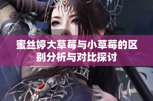 蜜丝婷大草莓与小草莓的区别分析与对比探讨