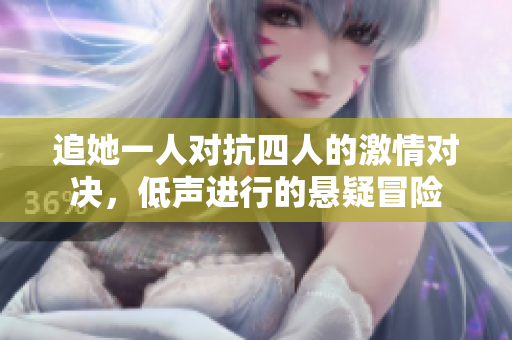 追她一人对抗四人的激情对决，低声进行的悬疑冒险
