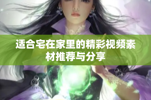 适合宅在家里的精彩视频素材推荐与分享