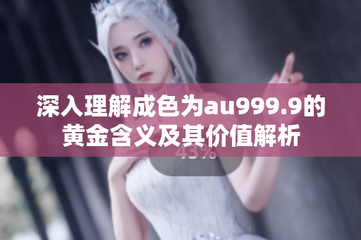 深入理解成色为au999.9的黄金含义及其价值解析